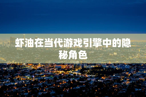 虾油在当代游戏引擎中的隐秘角色