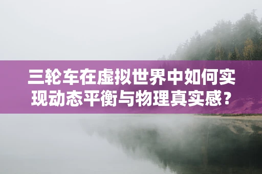 三轮车在虚拟世界中如何实现动态平衡与物理真实感？