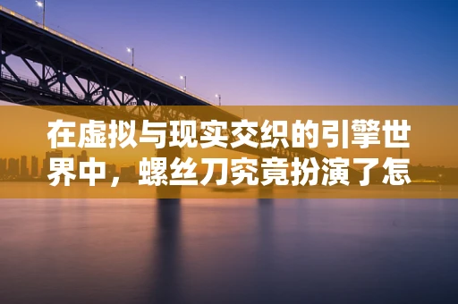 在虚拟与现实交织的引擎世界中，螺丝刀究竟扮演了怎样的角色？