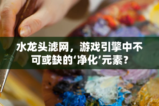 水龙头滤网，游戏引擎中不可或缺的‘净化’元素？