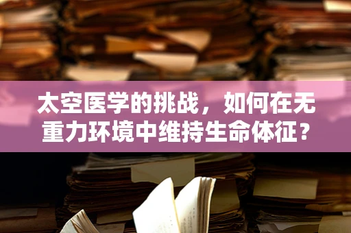 太空医学的挑战，如何在无重力环境中维持生命体征？