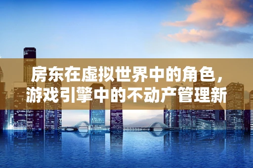 房东在虚拟世界中的角色，游戏引擎中的不动产管理新挑战？