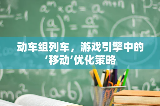 动车组列车，游戏引擎中的‘移动’优化策略
