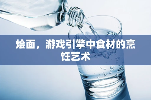 烩面，游戏引擎中食材的烹饪艺术