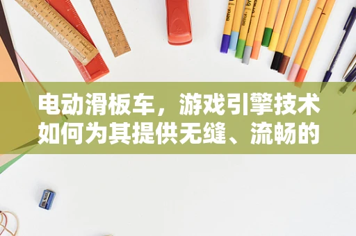 电动滑板车，游戏引擎技术如何为其提供无缝、流畅的骑行体验？