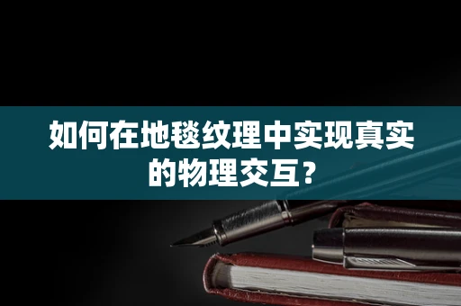 如何在地毯纹理中实现真实的物理交互？