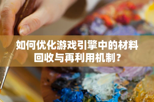 如何优化游戏引擎中的材料回收与再利用机制？