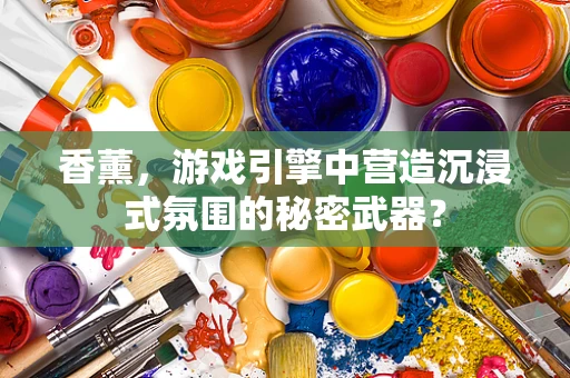香薰，游戏引擎中营造沉浸式氛围的秘密武器？