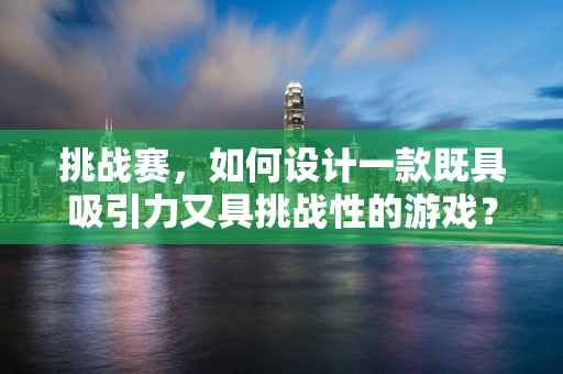 挑战赛，如何设计一款既具吸引力又具挑战性的游戏？