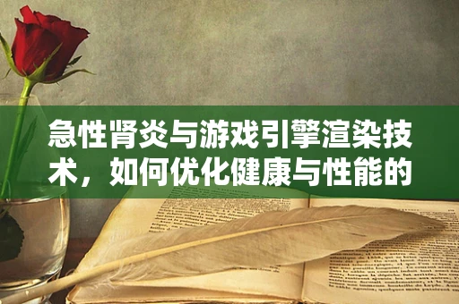 急性肾炎与游戏引擎渲染技术，如何优化健康与性能的平衡？