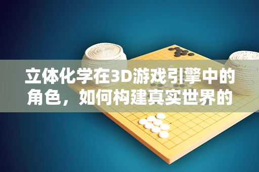 立体化学在3D游戏引擎中的角色，如何构建真实世界的深度感知？