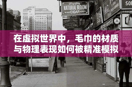 在虚拟世界中，毛巾的材质与物理表现如何被精准模拟？