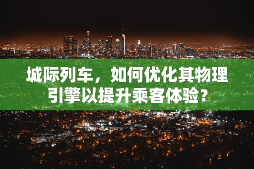 城际列车，如何优化其物理引擎以提升乘客体验？