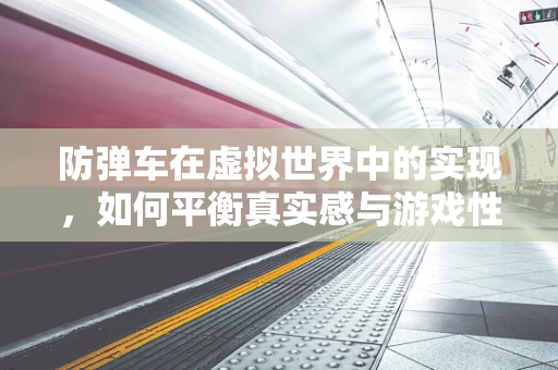 防弹车在虚拟世界中的实现，如何平衡真实感与游戏性能？