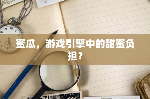 蜜瓜，游戏引擎中的甜蜜负担？