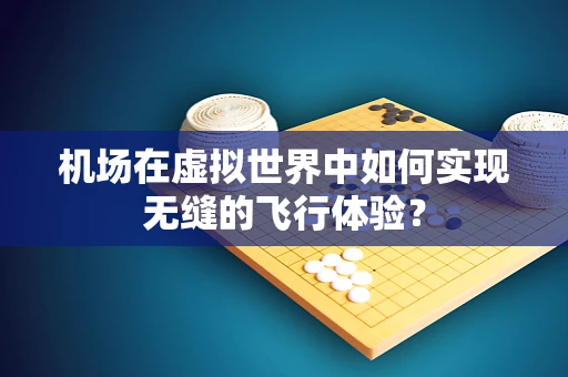 机场在虚拟世界中如何实现无缝的飞行体验？