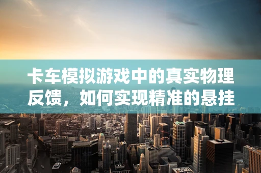 卡车模拟游戏中的真实物理反馈，如何实现精准的悬挂系统模拟？