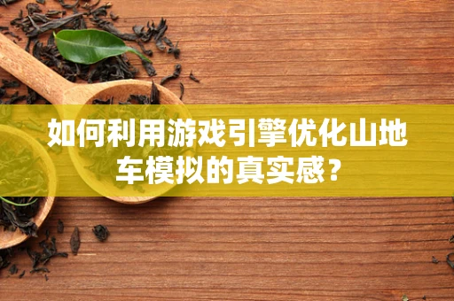如何利用游戏引擎优化山地车模拟的真实感？