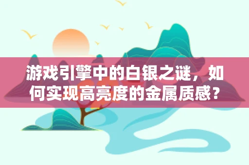 游戏引擎中的白银之谜，如何实现高亮度的金属质感？