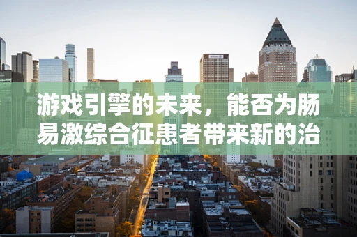 游戏引擎的未来，能否为肠易激综合征患者带来新的治疗视角？