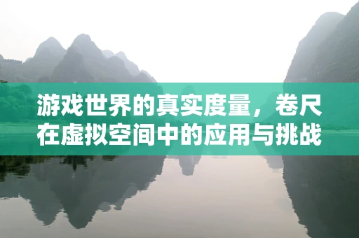 游戏世界的真实度量，卷尺在虚拟空间中的应用与挑战