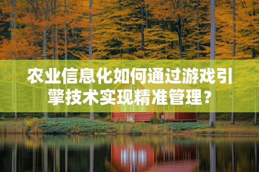 农业信息化如何通过游戏引擎技术实现精准管理？