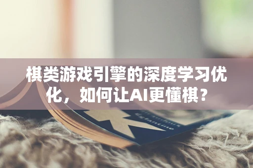 棋类游戏引擎的深度学习优化，如何让AI更懂棋？