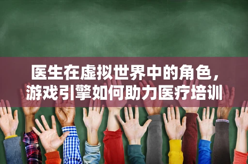 医生在虚拟世界中的角色，游戏引擎如何助力医疗培训？
