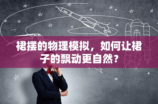 裙摆的物理模拟，如何让裙子的飘动更自然？