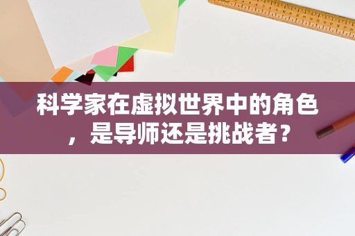 科学家在虚拟世界中的角色，是导师还是挑战者？