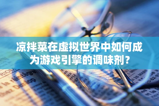 凉拌菜在虚拟世界中如何成为游戏引擎的调味剂？
