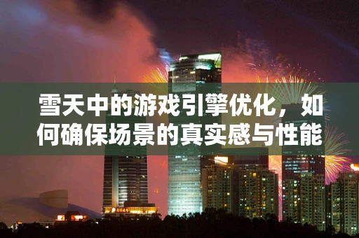 雪天中的游戏引擎优化，如何确保场景的真实感与性能平衡？