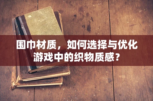 围巾材质，如何选择与优化游戏中的织物质感？