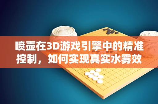 喷壶在3D游戏引擎中的精准控制，如何实现真实水雾效果？