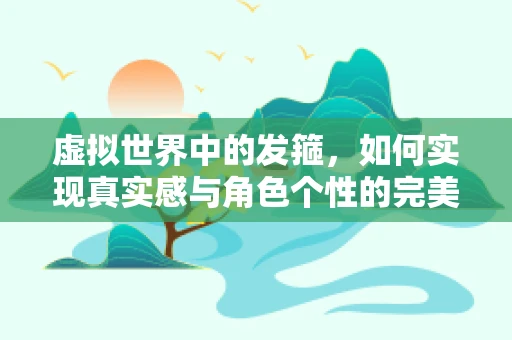 虚拟世界中的发箍，如何实现真实感与角色个性的完美融合？