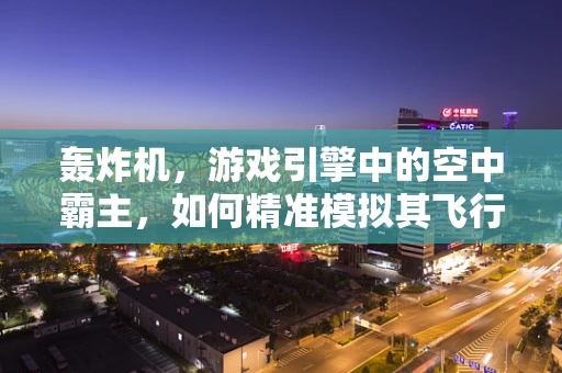 轰炸机，游戏引擎中的空中霸主，如何精准模拟其飞行与轰炸效能？