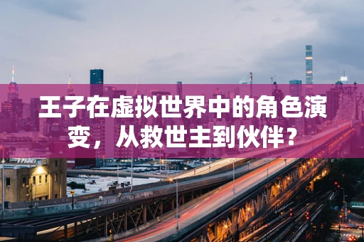 王子在虚拟世界中的角色演变，从救世主到伙伴？