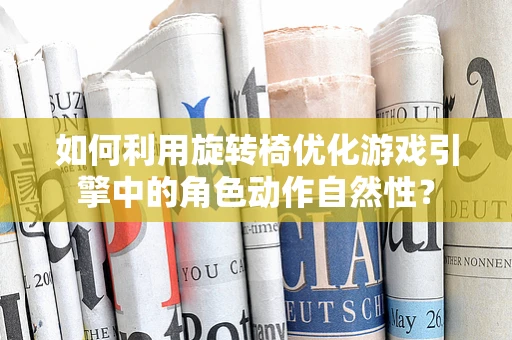 如何利用旋转椅优化游戏引擎中的角色动作自然性？