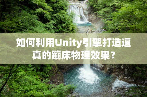 如何利用Unity引擎打造逼真的蹦床物理效果？