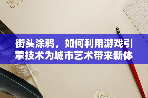 街头涂鸦，如何利用游戏引擎技术为城市艺术带来新体验？