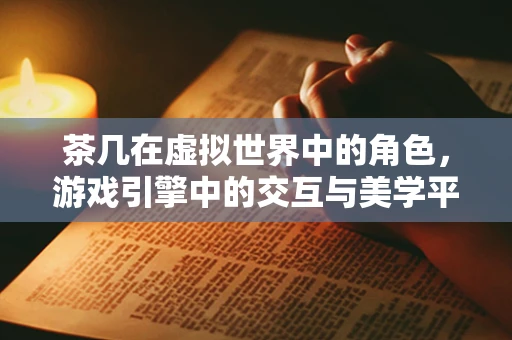茶几在虚拟世界中的角色，游戏引擎中的交互与美学平衡
