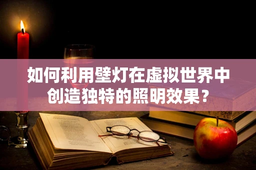 如何利用壁灯在虚拟世界中创造独特的照明效果？