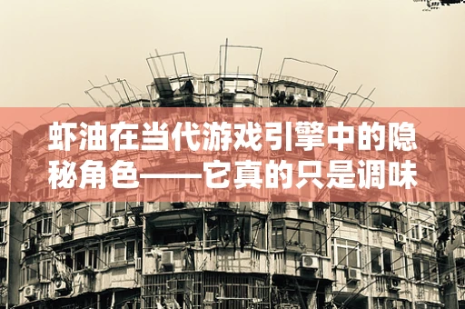 虾油在当代游戏引擎中的隐秘角色——它真的只是调味品吗？