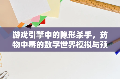 游戏引擎中的隐形杀手，药物中毒的数字世界模拟与预防