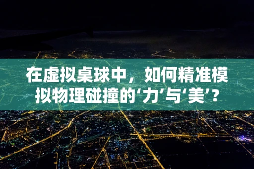 在虚拟桌球中，如何精准模拟物理碰撞的‘力’与‘美’？