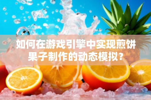 如何在游戏引擎中实现煎饼果子制作的动态模拟？