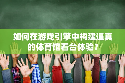如何在游戏引擎中构建逼真的体育馆看台体验？