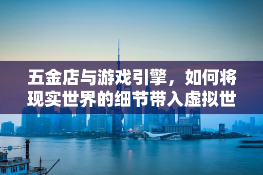 五金店与游戏引擎，如何将现实世界的细节带入虚拟世界？