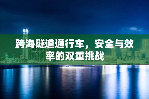 跨海隧道通行车，安全与效率的双重挑战