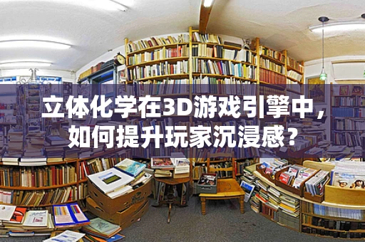 立体化学在3D游戏引擎中，如何提升玩家沉浸感？